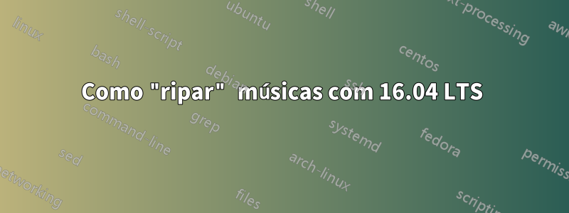 Como "ripar" músicas com 16.04 LTS