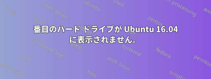 2 番目のハード ドライブが Ubuntu 16.04 に表示されません。