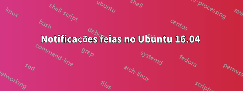 Notificações feias no Ubuntu 16.04