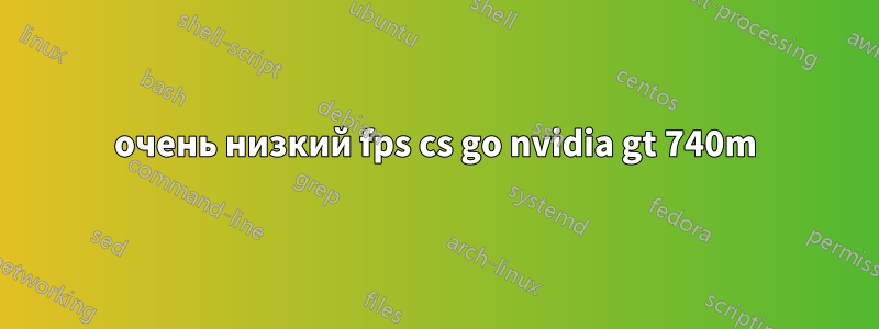 очень низкий fps cs go nvidia gt 740m