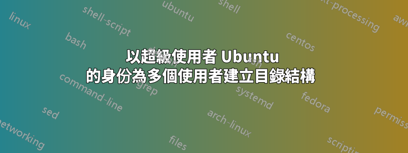 以超級使用者 Ubuntu 的身份為多個使用者建立目錄結構 