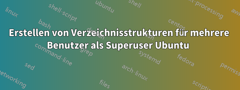 Erstellen von Verzeichnisstrukturen für mehrere Benutzer als Superuser Ubuntu 