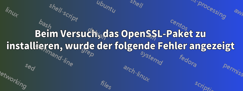 Beim Versuch, das OpenSSL-Paket zu installieren, wurde der folgende Fehler angezeigt