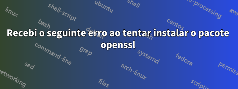 Recebi o seguinte erro ao tentar instalar o pacote openssl