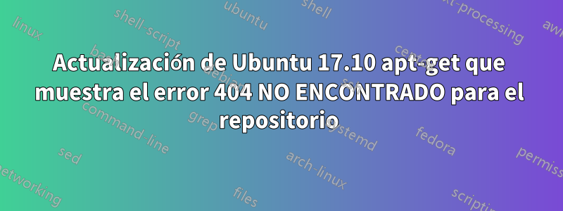 Actualización de Ubuntu 17.10 apt-get que muestra el error 404 NO ENCONTRADO para el repositorio