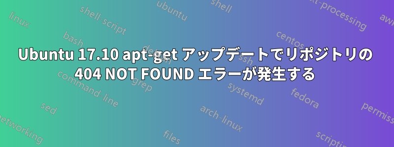 Ubuntu 17.10 apt-get アップデートでリポジトリの 404 NOT FOUND エラーが発生する