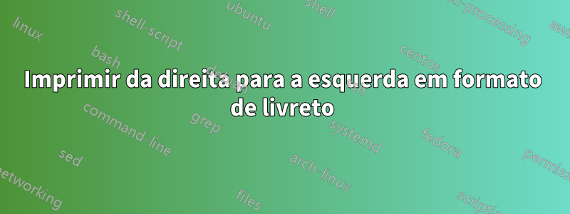 Imprimir da direita para a esquerda em formato de livreto