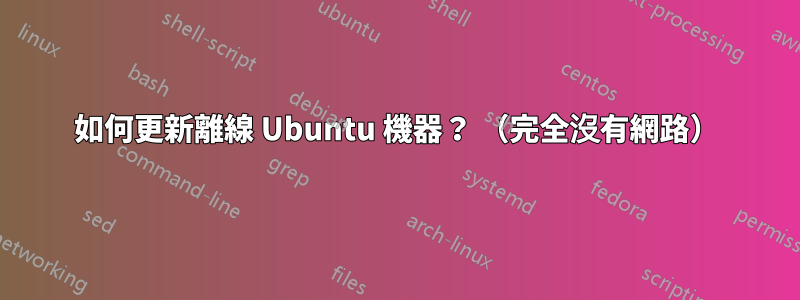 如何更新離線 Ubuntu 機器？ （完全沒有網路）