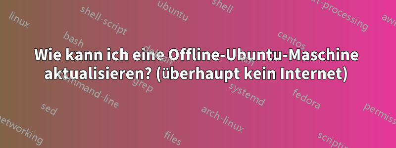 Wie kann ich eine Offline-Ubuntu-Maschine aktualisieren? (überhaupt kein Internet)