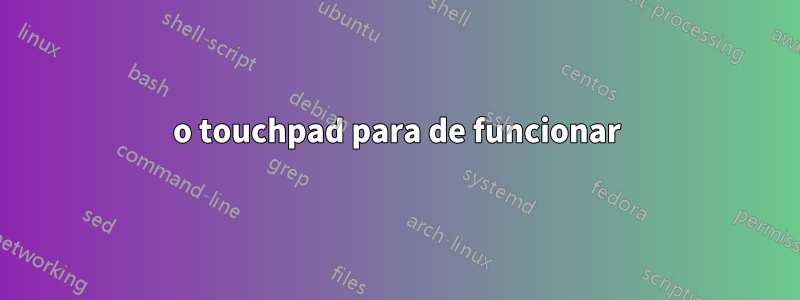 o touchpad para de funcionar