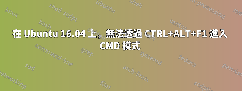 在 Ubuntu 16.04 上，無法透過 CTRL+ALT+F1 進入 CMD 模式