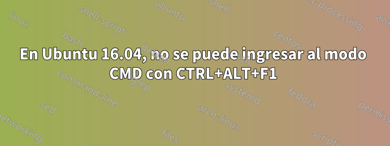 En Ubuntu 16.04, no se puede ingresar al modo CMD con CTRL+ALT+F1