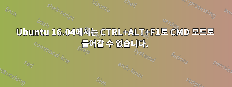 Ubuntu 16.04에서는 CTRL+ALT+F1로 CMD 모드로 들어갈 수 없습니다.