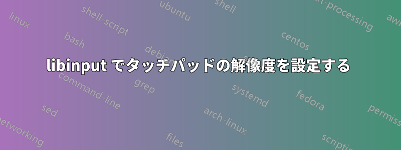 libinput でタッチパッドの解像度を設定する