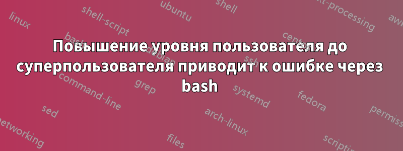 Повышение уровня пользователя до суперпользователя приводит к ошибке через bash