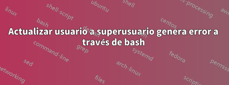 Actualizar usuario a superusuario genera error a través de bash