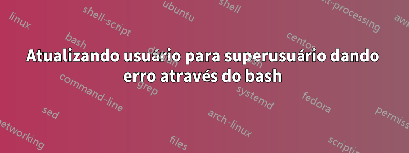 Atualizando usuário para superusuário dando erro através do bash