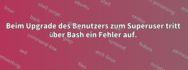 Beim Upgrade des Benutzers zum Superuser tritt über Bash ein Fehler auf.