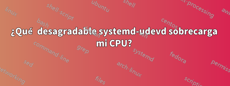 ¿Qué desagradable systemd-udevd sobrecarga mi CPU?