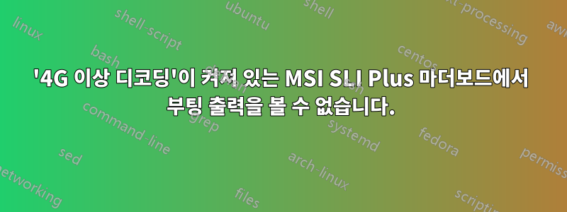 '4G 이상 디코딩'이 켜져 있는 MSI SLI Plus 마더보드에서 부팅 출력을 볼 수 없습니다.