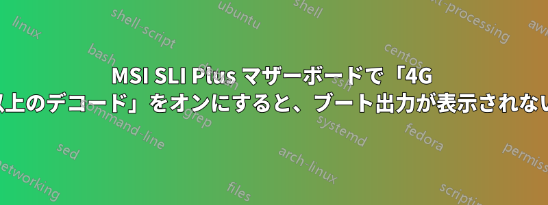 MSI SLI Plus マザーボードで「4G 以上のデコード」をオンにすると、ブート出力が表示されない