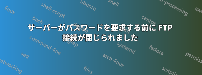 サーバーがパスワードを要求する前に FTP 接続が閉じられました