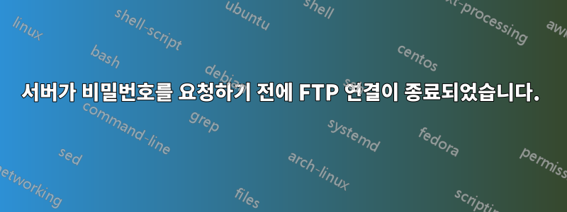 서버가 비밀번호를 요청하기 전에 FTP 연결이 종료되었습니다.