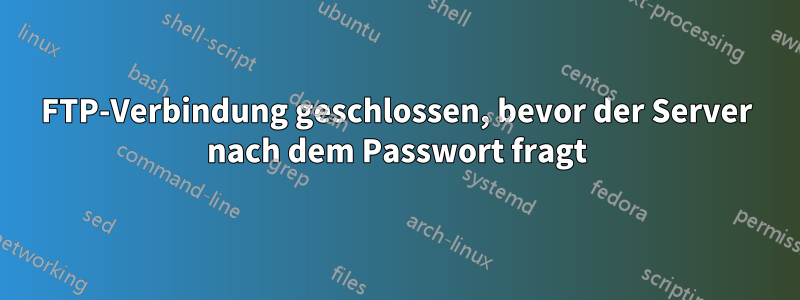 FTP-Verbindung geschlossen, bevor der Server nach dem Passwort fragt