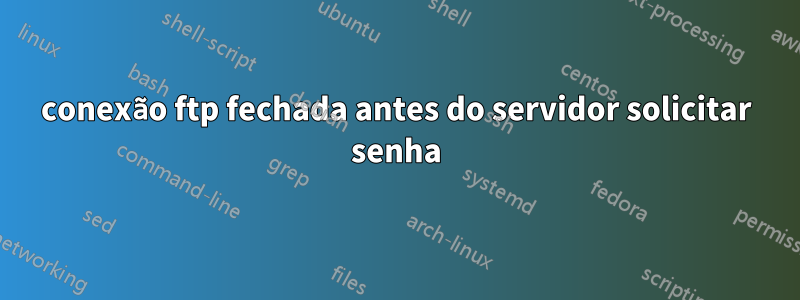 conexão ftp fechada antes do servidor solicitar senha