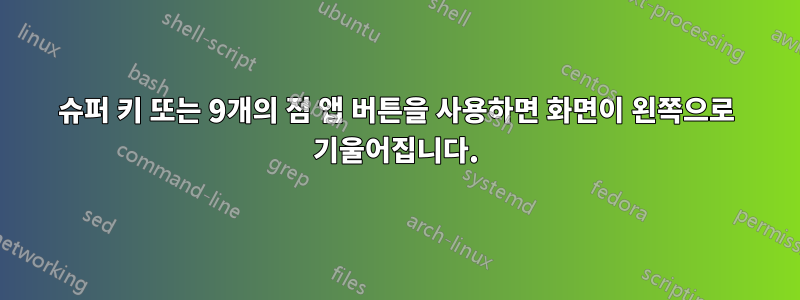 슈퍼 키 또는 9개의 점 앱 버튼을 사용하면 화면이 왼쪽으로 기울어집니다.