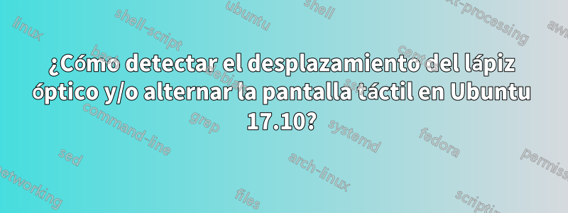 ¿Cómo detectar el desplazamiento del lápiz óptico y/o alternar la pantalla táctil en Ubuntu 17.10?