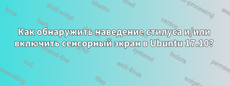 Как обнаружить наведение стилуса и/или включить сенсорный экран в Ubuntu 17.10?