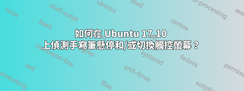 如何在 Ubuntu 17.10 上偵測手寫筆懸停和/或切換觸控螢幕？