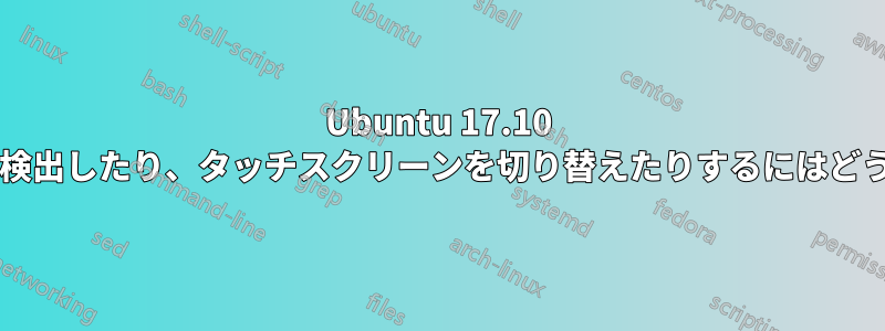 Ubuntu 17.10 でスタイラスのホバーを検出したり、タッチスクリーンを切り替えたりするにはどうすればよいでしょうか?