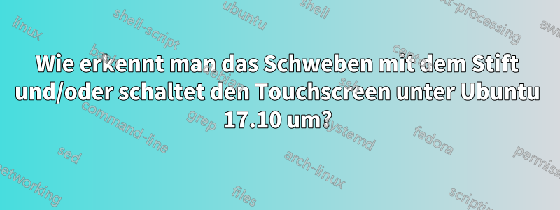 Wie erkennt man das Schweben mit dem Stift und/oder schaltet den Touchscreen unter Ubuntu 17.10 um?