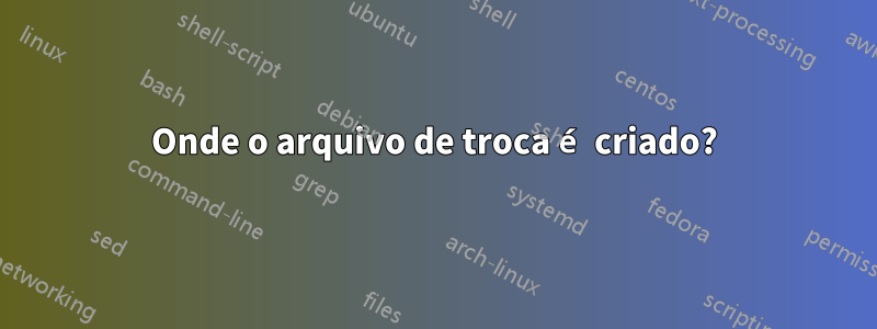 Onde o arquivo de troca é criado?