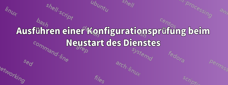 Ausführen einer Konfigurationsprüfung beim Neustart des Dienstes