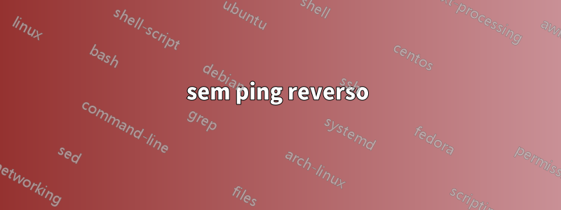 sem ping reverso