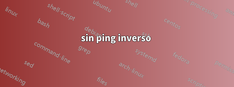 sin ping inverso