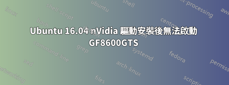 Ubuntu 16.04 nVidia 驅動安裝後無法啟動 GF8600GTS