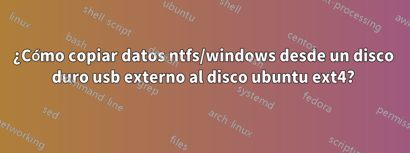 ¿Cómo copiar datos ntfs/windows desde un disco duro usb externo al disco ubuntu ext4?