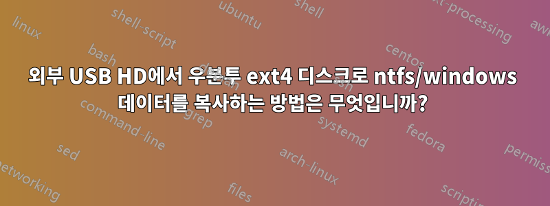 외부 USB HD에서 우분투 ext4 디스크로 ntfs/windows 데이터를 복사하는 방법은 무엇입니까?