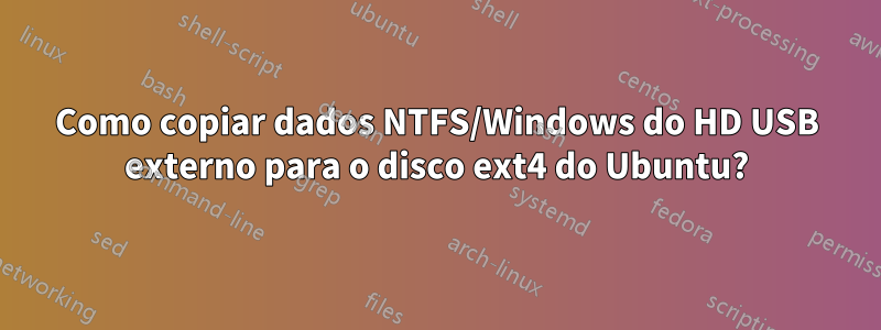 Como copiar dados NTFS/Windows do HD USB externo para o disco ext4 do Ubuntu?