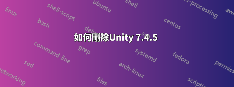 如何刪除Unity 7.4.5