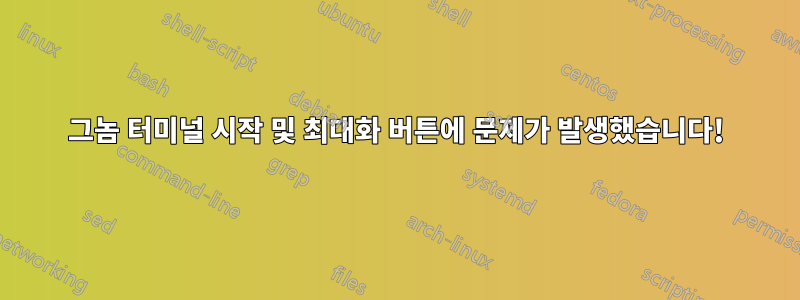 그놈 터미널 시작 및 최대화 버튼에 문제가 발생했습니다!