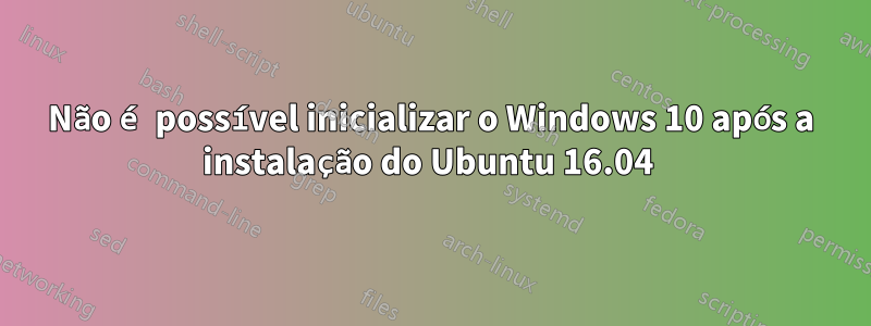 Não é possível inicializar o Windows 10 após a instalação do Ubuntu 16.04 