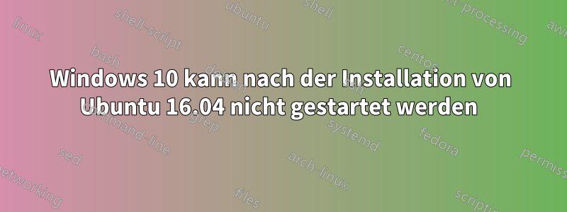 Windows 10 kann nach der Installation von Ubuntu 16.04 nicht gestartet werden 