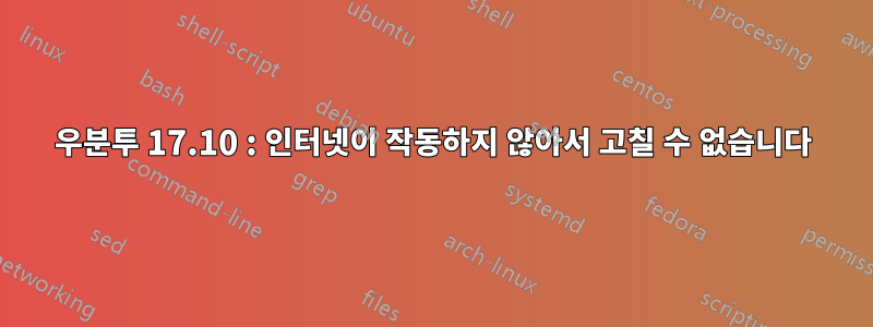 우분투 17.10 : 인터넷이 작동하지 않아서 고칠 수 없습니다