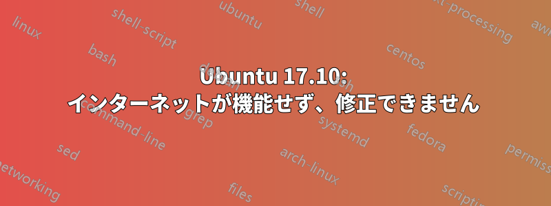 Ubuntu 17.10: インターネットが機能せず、修正できません