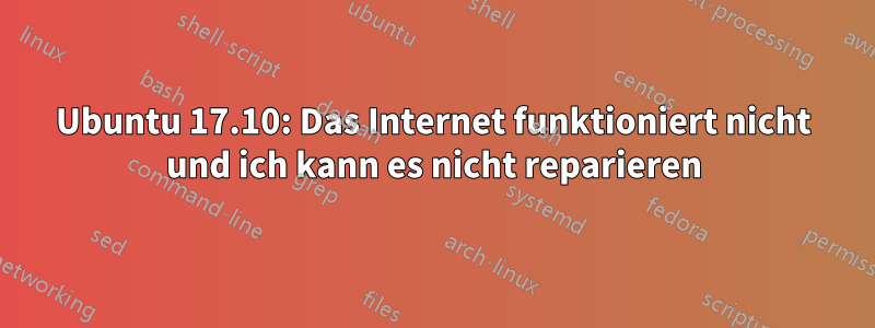 Ubuntu 17.10: Das Internet funktioniert nicht und ich kann es nicht reparieren